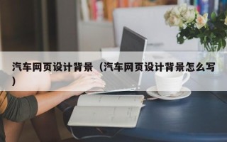 乐平汽车网页设计背景（汽车网页设计背景怎么写）