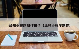 乐平台州小程序制作报价（温岭小程序制作）