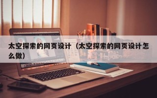 乐平太空探索的网页设计（太空探索的网页设计怎么做）