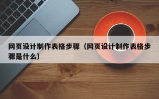 乐平网页设计制作表格步骤（网页设计制作表格步骤是什么）