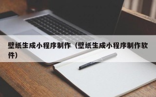乐平壁纸生成小程序制作（壁纸生成小程序制作软件）