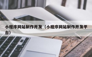 乐平小程序网站制作开发（小程序网站制作开发平台）