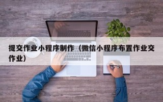乐平提交作业小程序制作（微信小程序布置作业交作业）