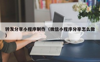 乐平转发分享小程序制作（微信小程序分享怎么做）